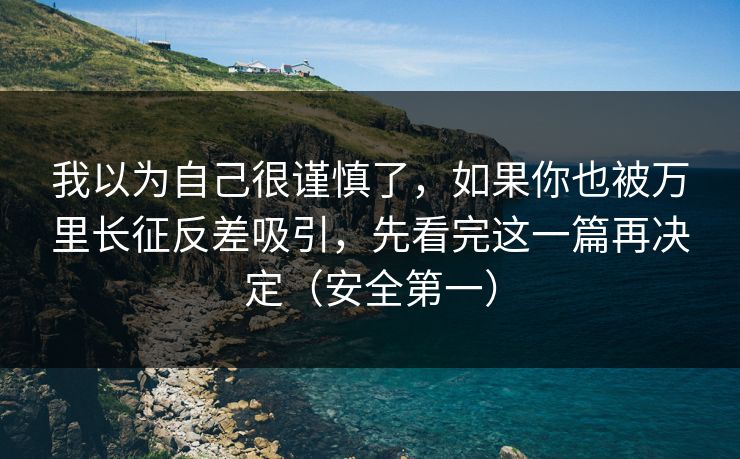 我以为自己很谨慎了,如果你也被万里长征反差吸引,先看完这一篇再决定(安全第一)-第1张图片-17c网页版入口 - 免费日韩影视播放 我以为自己很谨慎了,如果你也被万里长征反差吸引,先看完这一篇再决定(安全第一)-第1张图片-17c网页版入口 - 免费日韩影视播放