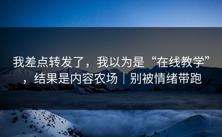 我差点转发了，我以为是“在线教学”，结果是内容农场｜别被情绪带跑-第1张图片-17c网页版入口 - 免费日韩影视播放